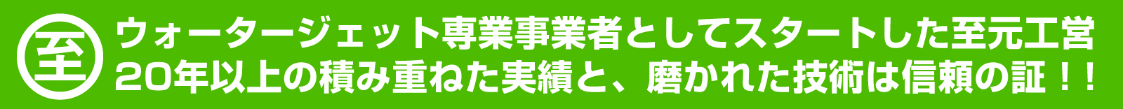 ウォータージェット専業事業者としてスタートした至元工営 20年以上の積み重ねた実績と、磨かれた技術は信頼の証！!